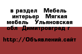  в раздел : Мебель, интерьер » Мягкая мебель . Ульяновская обл.,Димитровград г.